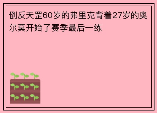 倒反天罡60岁的弗里克背着27岁的奥尔莫开始了赛季最后一练